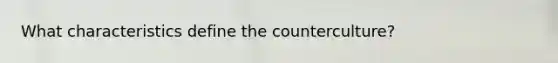 What characteristics define the counterculture?