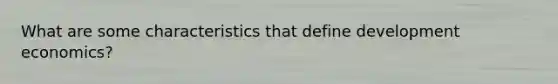 What are some characteristics that define development economics?