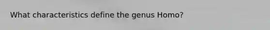 What characteristics define the genus Homo?