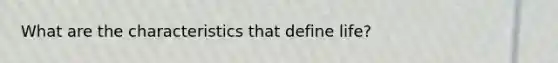 What are the characteristics that define life?