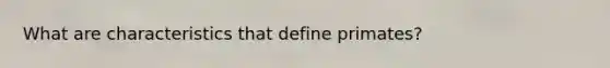 What are characteristics that define primates?