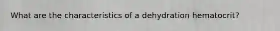 What are the characteristics of a dehydration hematocrit?