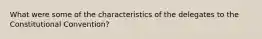 What were some of the characteristics of the delegates to the Constitutional Convention?