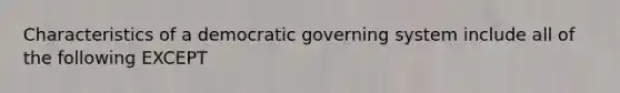 Characteristics of a democratic governing system include all of the following EXCEPT