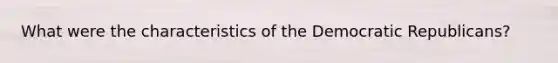 What were the characteristics of the Democratic Republicans?