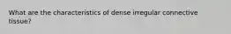 What are the characteristics of dense irregular connective tissue?
