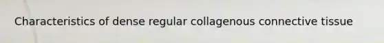 Characteristics of dense regular collagenous connective tissue