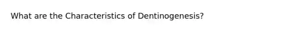 What are the Characteristics of Dentinogenesis?