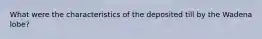 What were the characteristics of the deposited till by the Wadena lobe?