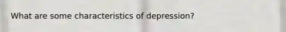 What are some characteristics of depression?