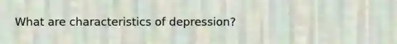 What are characteristics of depression?