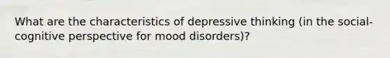 What are the characteristics of depressive thinking (in the social-cognitive perspective for mood disorders)?