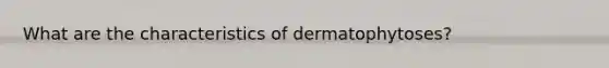 What are the characteristics of dermatophytoses?