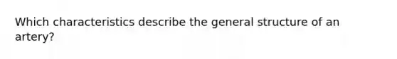 Which characteristics describe the general structure of an artery?