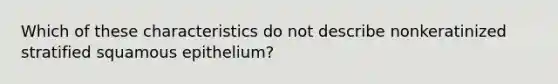 Which of these characteristics do not describe nonkeratinized stratified squamous epithelium?