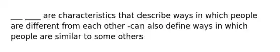 ___ ____ are characteristics that describe ways in which people are different from each other -can also define ways in which people are similar to some others