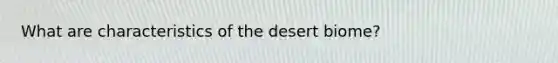 What are characteristics of the desert biome?