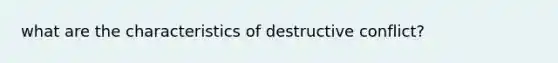 what are the characteristics of destructive conflict?