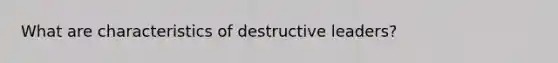 What are characteristics of destructive leaders?