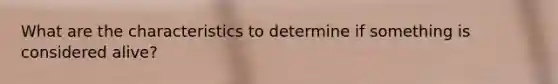 What are the characteristics to determine if something is considered alive?