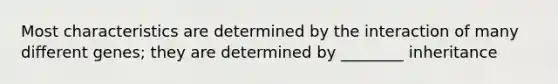 Most characteristics are determined by the interaction of many different genes; they are determined by ________ inheritance