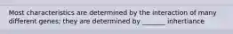 Most characteristics are determined by the interaction of many different genes; they are determined by _______ inhertiance