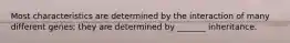 Most characteristics are determined by the interaction of many different genes; they are determined by _______ inheritance.