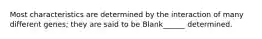 Most characteristics are determined by the interaction of many different genes; they are said to be Blank______ determined.