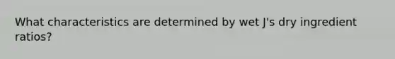 What characteristics are determined by wet J's dry ingredient ratios?