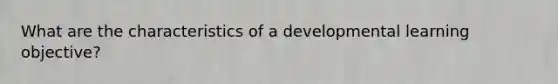 What are the characteristics of a developmental learning objective?