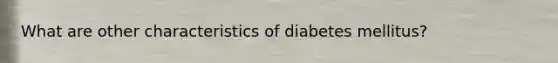 What are other characteristics of diabetes mellitus?