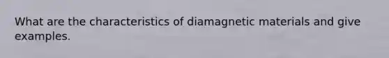 What are the characteristics of diamagnetic materials and give examples.