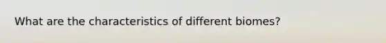 What are the characteristics of different biomes?