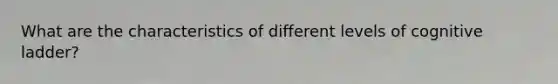 What are the characteristics of different levels of cognitive ladder?