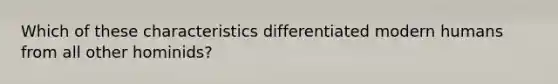 Which of these characteristics differentiated modern humans from all other hominids?