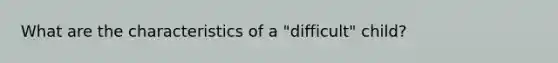 What are the characteristics of a "difficult" child?