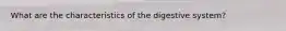 What are the characteristics of the digestive system?