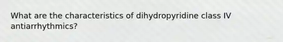 What are the characteristics of dihydropyridine class IV antiarrhythmics?