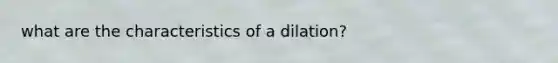 what are the characteristics of a dilation?