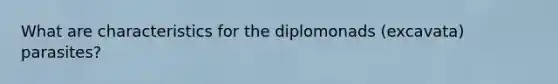 What are characteristics for the diplomonads (excavata) parasites?