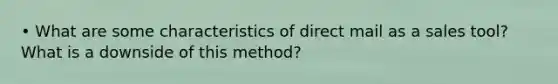 • What are some characteristics of direct mail as a sales tool? What is a downside of this method?