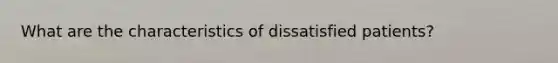 What are the characteristics of dissatisfied patients?