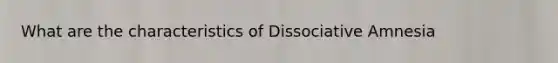 What are the characteristics of Dissociative Amnesia