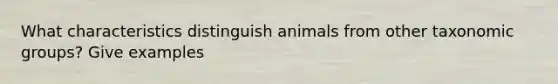 What characteristics distinguish animals from other taxonomic groups? Give examples
