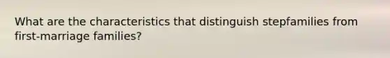 What are the characteristics that distinguish stepfamilies from first-marriage families?