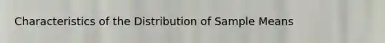 Characteristics of the Distribution of Sample Means