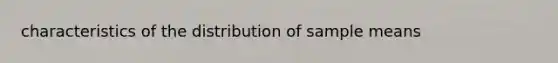 characteristics of the distribution of sample means