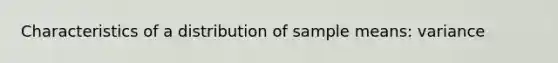 Characteristics of a distribution of sample means: variance