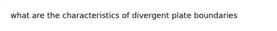 what are the characteristics of divergent plate boundaries