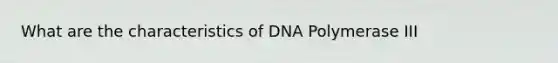 What are the characteristics of DNA Polymerase III